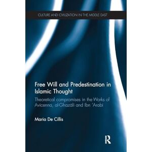 De Cillis, Maria Free Will and Predestination in Islamic Thought: Theoretical Compromises in the Works of Avicenna, al-Ghazali and Ibn 'Arabi (Culture and Civilization in the Middle East) De Cillis, Maria Free Will and Predestination in Islamic Thought: Theoretical Compromises in the Works of Avicenna, al-Ghazali and Ibn 'Arabi (Culture and Civilization in the Middle East)