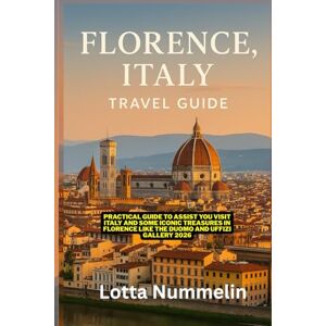 NUMMELIN, LOTTA FLORENCE ITALY TRAVEL GUIDE: Practical guide to assist you visit Italy and some iconic treasures in Florence like the Duomo and Uffizi Gallery 2026 NUMMELIN, LOTTA FLORENCE ITALY TRAVEL GUIDE: Practical guide to assist you visit Italy and some iconic treasures in Florence like the Duomo and Uffizi Gallery 2026