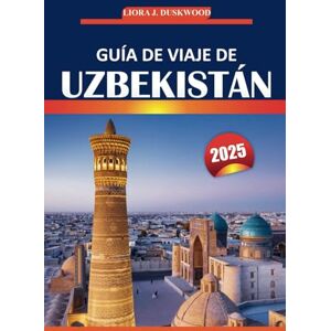 Duskwood, Liora J. Guía de viaje de Uzbekistán 2025: Su viaje completo de vacaciones a través de ciudades antiguas, lugares de visita obligada, cultura local, ciudades ... y experiencias inolvidables en Asia Central Duskwood, Liora J. Guía de viaje de Uzbekistán 2025: Su viaje completo de vacaciones a través de ciudades antiguas, lugares de visita obligada, cultura local, ciudades ... y experiencias inolvidables en Asia Central