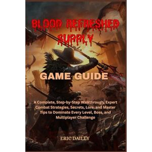 DAILEY, ERIC BLOOD REFRESHED SUPPLY GAME GUIDE: A Complete, Step-by-Step Walkthrough, Expert Combat Strategies, Secrets, Lore, and Master Tips to Dominate Every Level, Boss, and Multiplayer Challenge DAILEY, ERIC BLOOD REFRESHED SUPPLY GAME GUIDE: A Complete, Step-by-Step Walkthrough, Expert Combat Strategies, Secrets, Lore, and Master Tips to Dominate Every Level, Boss, and Multiplayer Challenge