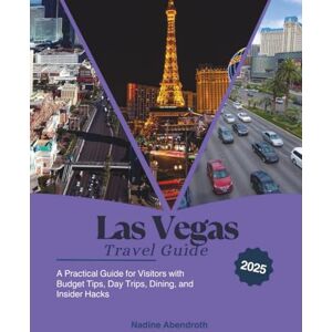 Abendroth, Nadine Las Vegas Travel Guide 2025: A Practical Guide for Visitors with Budget Tips, Day Trips, Dining, and Insider Hacks Abendroth, Nadine Las Vegas Travel Guide 2025: A Practical Guide for Visitors with Budget Tips, Day Trips, Dining, and Insider Hacks