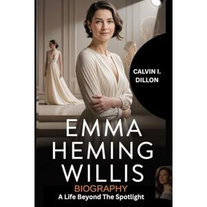 Dillon, Calvin I. EMMA HEMING WILLIS BIOGRAPHY: The Life Beyond the Spotlight Dillon, Calvin I. EMMA HEMING WILLIS BIOGRAPHY: The Life Beyond the Spotlight