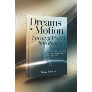 Owen, Nolan Z. Dreams in Motion: Turning Vision into Reality: The Hidden Steps That Make Manifestation Truly Work Owen, Nolan Z. Dreams in Motion: Turning Vision into Reality: The Hidden Steps That Make Manifestation Truly Work