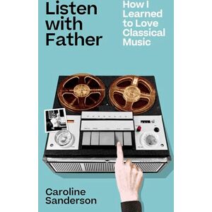 Sanderson, Caroline Listen with Father: How I Learned to Love Classical Music Sanderson, Caroline Listen with Father: How I Learned to Love Classical Music