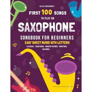 Urbanowicz, Alicja First 100 Songs to Play on Saxophone I Songbook for Beginners: Alto Sax Easy Sheet Music with Letters I Level 1 I Big Book for Kids Teens Adults I ... 100 Songs Series: Easy Music for Beginners) Urbanowicz, Alicja First 100 Songs to Play on Saxophone I Songbook for Beginners: Alto Sax Easy Sheet Music with Letters I Level 1 I Big Book for Kids Teens Adults I ... 100 Songs Series: Easy Music for Beginners)