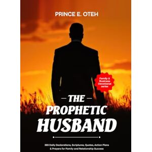 Oteh, Prince E. E The Prophetic Husband: 365 Daily Declarations, Scriptures, Quotes, Action Plans & Prayers for family and Relationship success. Oteh, Prince E. E The Prophetic Husband: 365 Daily Declarations, Scriptures, Quotes, Action Plans & Prayers for family and Relationship success.