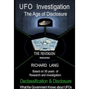 Lang, Richard UFO Investigation The Age of Disclosure: Declassification & Disclosure What the Government Knows about UFOs (UFO Investigation by Richard Lang) Lang, Richard UFO Investigation The Age of Disclosure: Declassification & Disclosure What the Government Knows about UFOs (UFO Investigation by Richard Lang)