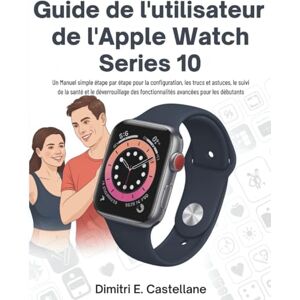 E.Castellane, Dimitri Guide de l'utilisateur de l'Apple Watch Series 10: Un Manuel simple étape par étape pour la configuration, les trucs et astuces, le suivi de la santé et le déverrouillage des fonctionnalités avancées E.Castellane, Dimitri Guide de l'utilisateur de l'Apple Watch Series 10: Un Manuel simple étape par étape pour la configuration, les trucs et astuces, le suivi de la santé et le déverrouillage des fonctionnalités avancées