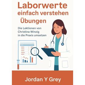 Grey, Jordan Y Laborwerte einfach verstehen Übungen: Die Lektionen von Christina Winzig in die Praxis umsetzen Grey, Jordan Y Laborwerte einfach verstehen Übungen: Die Lektionen von Christina Winzig in die Praxis umsetzen