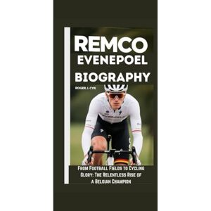 J.CYR, ROGER REMCO EVENEPOEL BIOGRAPHY: From Football Fields to Cycling Glory: The Relentless Rise of a Belgian Champion J.CYR, ROGER REMCO EVENEPOEL BIOGRAPHY: From Football Fields to Cycling Glory: The Relentless Rise of a Belgian Champion