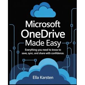 Karsten, Ella Microsoft OneDrive Made Easy: Everything You Need to Know to Save, Sync, and Share with Confidence Karsten, Ella Microsoft OneDrive Made Easy: Everything You Need to Know to Save, Sync, and Share with Confidence