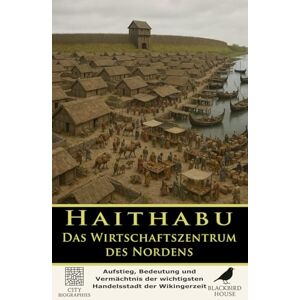 House, Blackbird Haithabu: Das Wirtschaftszentrum des Nordens: Aufstieg, Bedeutung und Vermächtnis der wichtigsten Handelsstadt der Wikingerzeit (Stadtbiografien) House, Blackbird Haithabu: Das Wirtschaftszentrum des Nordens: Aufstieg, Bedeutung und Vermächtnis der wichtigsten Handelsstadt der Wikingerzeit (Stadtbiografien)