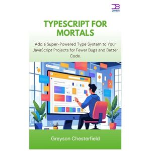 Chesterfield, Greyson TypeScript for Mortals: Add a Super-Powered Type System to Your JavaScript Projects for Fewer Bugs and Better Code Chesterfield, Greyson TypeScript for Mortals: Add a Super-Powered Type System to Your JavaScript Projects for Fewer Bugs and Better Code