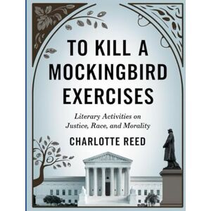 Reed, Charlotte To Kill a Mockingbird Exercises: Literary Activities on Justice, Race, and Morality Reed, Charlotte To Kill a Mockingbird Exercises: Literary Activities on Justice, Race, and Morality