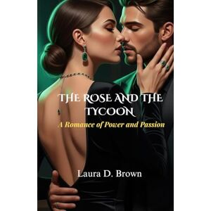 Brown, Laura D. The Rose and the Tycoon: A Romance of Power and Passion Brown, Laura D. The Rose and the Tycoon: A Romance of Power and Passion