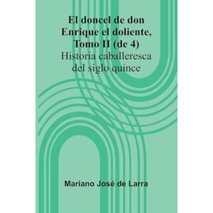 José de Larra, Mariano El Doncel De Don Enrique El Doliente, Tomo Ii (De 4); Historia Caballeresca Del Siglo Quince José de Larra, Mariano El Doncel De Don Enrique El Doliente, Tomo Ii (De 4); Historia Caballeresca Del Siglo Quince