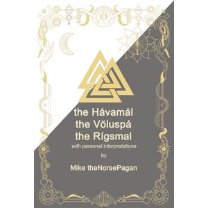 theNorsePagan, Mike The Hávamál, the Völuspá and the Rígsmál: Old Norse, English translations and personal interpretation (the Norse Pagan Journey) theNorsePagan, Mike The Hávamál, the Völuspá and the Rígsmál: Old Norse, English translations and personal interpretation (the Norse Pagan Journey)