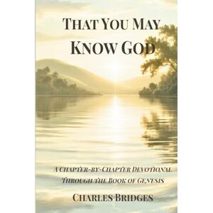 Bridges Jr., Rev. Charles Dexter That You May Know God: A Chapter-by-Chapter Devotional Through the Book of Genesis (The "That You May" A Chapter-by-Chapter Journey through God's Word) Bridges Jr., Rev. Charles Dexter That You May Know God: A Chapter-by-Chapter Devotional Through the Book of Genesis (The "That You May" A Chapter-by-Chapter Journey through God's Word)