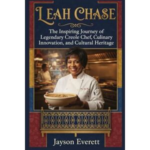 Everett, Jayson Leah Chase: The Inspiring Journey of Legendary Creole Chef, Culinary Innovation, and Cultural Heritage Everett, Jayson Leah Chase: The Inspiring Journey of Legendary Creole Chef, Culinary Innovation, and Cultural Heritage
