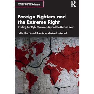 Foreign Fighters and the Extreme Right: Tracking Far-Right Volunteers Beyond the Ukraine War (Routledge Studies in Fascism and the Far Right) Foreign Fighters and the Extreme Right: Tracking Far-Right Volunteers Beyond the Ukraine War (Routledge Studies in Fascism and the Far Right)