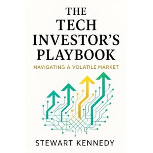 Kennedy, Stewart The Tech Investor's Playbook: Navigating a Volatile Market Kennedy, Stewart The Tech Investor's Playbook: Navigating a Volatile Market