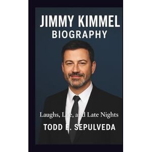E. Sepulveda, Todd JIMMY KIMMEL BIOGRAPHY: Laughs, Life, and Late Nights E. Sepulveda, Todd JIMMY KIMMEL BIOGRAPHY: Laughs, Life, and Late Nights