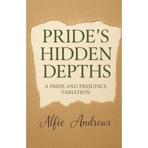 Andrews, Alfie Pride’s Hidden Depths: A Pride and Prejudice Variations Andrews, Alfie Pride’s Hidden Depths: A Pride and Prejudice Variations