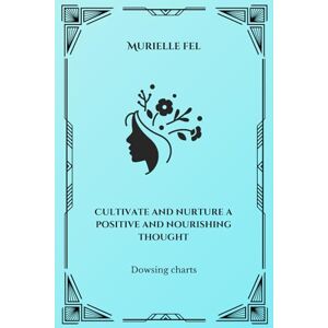 FEL, MURIELLE Cultivate and nurture a positive and nourishing thought: Dowsing charts FEL, MURIELLE Cultivate and nurture a positive and nourishing thought: Dowsing charts