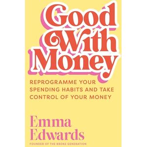 Edwards, Emma Good with Money: Reprogramme Your Spending Habits and Take Control of Your Money Edwards, Emma Good with Money: Reprogramme Your Spending Habits and Take Control of Your Money