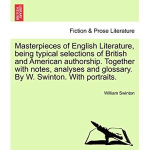 Swinton, William Masterpieces of English Literature, being typical selections of British and American authorship. Together with notes, analyses and glossary. By W. Swinton. With portraits. Swinton, William Masterpieces of English Literature, being typical selections of British and American authorship. Together with notes, analyses and glossary. By W. Swinton. With portraits.