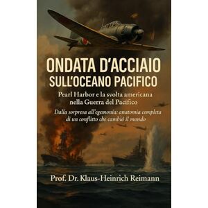 Reimann, Klaus‑Heinrich Ondata d’Acciaio sull’Oceano Pacifico: Pearl Harbor e la svolta americana nella Guerra del Pacifico Reimann, Klaus‑Heinrich Ondata d’Acciaio sull’Oceano Pacifico: Pearl Harbor e la svolta americana nella Guerra del Pacifico