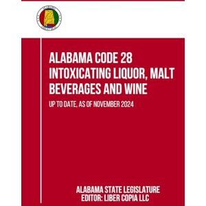 Alabama State Legislature Alabama Code 28 Intoxicating Liquor, Malt Beverages and Wine: Up to Date, as of November 2024 Alabama State Legislature Alabama Code 28 Intoxicating Liquor, Malt Beverages and Wine: Up to Date, as of November 2024