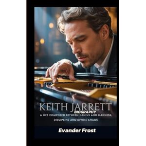 Frost, Evander KEITH JARRETT BIOGRAPHY: A Life Composed Between Genius and Madness, Discipline and Divine Chaos Frost, Evander KEITH JARRETT BIOGRAPHY: A Life Composed Between Genius and Madness, Discipline and Divine Chaos