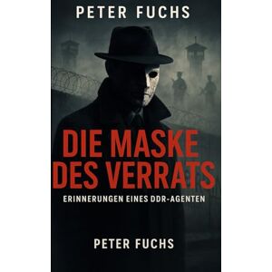 Fuchs, Peter Die Maske des Verrats: Erinnerungen eines DDR-Agenten (Im Schatten der Stasi: Wahre Geschichten aus der DDR) Fuchs, Peter Die Maske des Verrats: Erinnerungen eines DDR-Agenten (Im Schatten der Stasi: Wahre Geschichten aus der DDR)