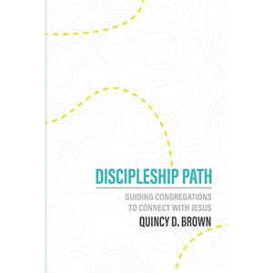 Brown, Quincy Discipleship Path: Guiding Congregations to Connect People with Jesus Brown, Quincy Discipleship Path: Guiding Congregations to Connect People with Jesus