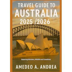 ANDREA, Mr AMEDEO A. TRAVEL GUIDE TO AUSTRALIA 2025/2026: Exploring Wonders, Wildlife and Coastlines ANDREA, Mr AMEDEO A. TRAVEL GUIDE TO AUSTRALIA 2025/2026: Exploring Wonders, Wildlife and Coastlines