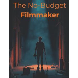 Morc, Fred The No-Budget Filmmaker: Turn Limited Resources Into Stunning Films: A Practical Guide to Solo Filmmaking, Creativity, and Finishing Strong Morc, Fred The No-Budget Filmmaker: Turn Limited Resources Into Stunning Films: A Practical Guide to Solo Filmmaking, Creativity, and Finishing Strong