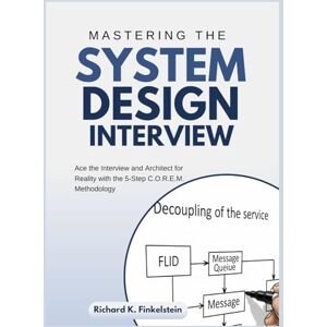 Finkelstein, Richard K. Mastering The System Design Interview: Ace the Interview and Architect for Reality with the 5-Step C.O.R.E.M. Methodology Finkelstein, Richard K. Mastering The System Design Interview: Ace the Interview and Architect for Reality with the 5-Step C.O.R.E.M. Methodology