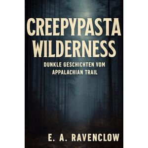 Ravenclow, E.A. Creepypasta Wilderness: Dunkle Geschichten vom Appalachian Trail Ravenclow, E.A. Creepypasta Wilderness: Dunkle Geschichten vom Appalachian Trail