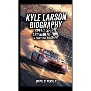 C. HERREN, DAVID KYLE LARSON BIOGRAPHY: Speed, Spirit, and Redemption, A Complete Biography C. HERREN, DAVID KYLE LARSON BIOGRAPHY: Speed, Spirit, and Redemption, A Complete Biography