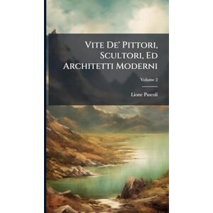 Pascoli, Lione Vite De' Pittori, Scultori, Ed Architetti Moderni Pascoli, Lione Vite De' Pittori, Scultori, Ed Architetti Moderni