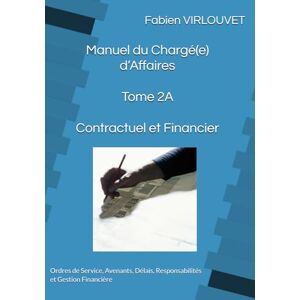 VIRLOUVET, Fabien Manuel du Chargé d’Affaires Tome 2A Contractuel et Financier: Ordres de Service, Avenants, Délais, Responsabilités et Gestion Financière (Manuel du Chargé d’Affaires Technique) VIRLOUVET, Fabien Manuel du Chargé d’Affaires Tome 2A Contractuel et Financier: Ordres de Service, Avenants, Délais, Responsabilités et Gestion Financière (Manuel du Chargé d’Affaires Technique)