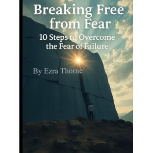 Thorne, Ezra Breaking Free from Fear: 10 Steps to Overcome the Fear of Failure (MindPlay: The Psychology of Everyday Power) Thorne, Ezra Breaking Free from Fear: 10 Steps to Overcome the Fear of Failure (MindPlay: The Psychology of Everyday Power)