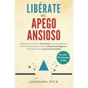 Peck, Angelina Libérate Del Apego Ansioso: Descubre el Camino Sin Estrés para Recuperar el Control Emocional, Cultivar Relaciones Seguras y Disfrutar de Una Autoestima Sólida en Solo 15 Minutos al Día Peck, Angelina Libérate Del Apego Ansioso: Descubre el Camino Sin Estrés para Recuperar el Control Emocional, Cultivar Relaciones Seguras y Disfrutar de Una Autoestima Sólida en Solo 15 Minutos al Día