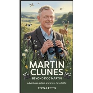 J. Estes, Ross MARTIN CLUNES: Beyond Doc Martin: Adventures, Acting, and a Love for Wildlife J. Estes, Ross MARTIN CLUNES: Beyond Doc Martin: Adventures, Acting, and a Love for Wildlife