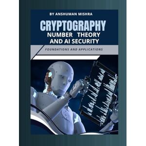 Mishra, Anshuman Cryptography number theory and ai security: Foundations and applications (Math and Artificial Intelligence) Mishra, Anshuman Cryptography number theory and ai security: Foundations and applications (Math and Artificial Intelligence)