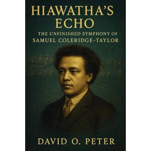 Peter, David Hiawatha's Echo: The Unfinished Symphony Of Samuel Coleridge-Taylor Peter, David Hiawatha's Echo: The Unfinished Symphony Of Samuel Coleridge-Taylor