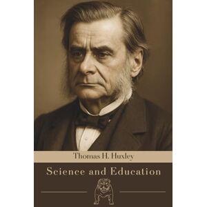 Huxley, Thomas H. Science and Education: Expanded Edition Huxley, Thomas H. Science and Education: Expanded Edition