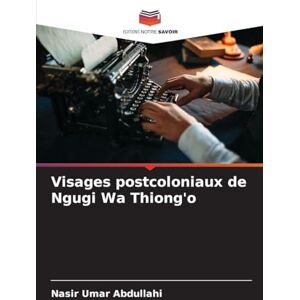 Abdullahi, Nasir Umar Visages postcoloniaux de Ngugi Wa Thiong'o Abdullahi, Nasir Umar Visages postcoloniaux de Ngugi Wa Thiong'o