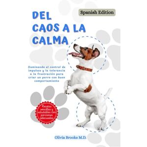 Brooks M.D., Olivia DEL CAOS A LA CALMA: Dominando el control de impulsos y la tolerancia a la frustración para criar un perro con buen comportamiento (FROM CHAOS TO CALM) Brooks M.D., Olivia DEL CAOS A LA CALMA: Dominando el control de impulsos y la tolerancia a la frustración para criar un perro con buen comportamiento (FROM CHAOS TO CALM)